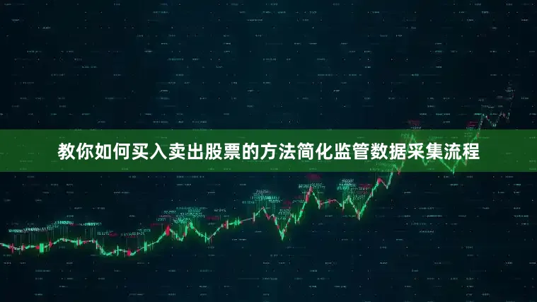 教你如何买入卖出股票的方法简化监管数据采集流程