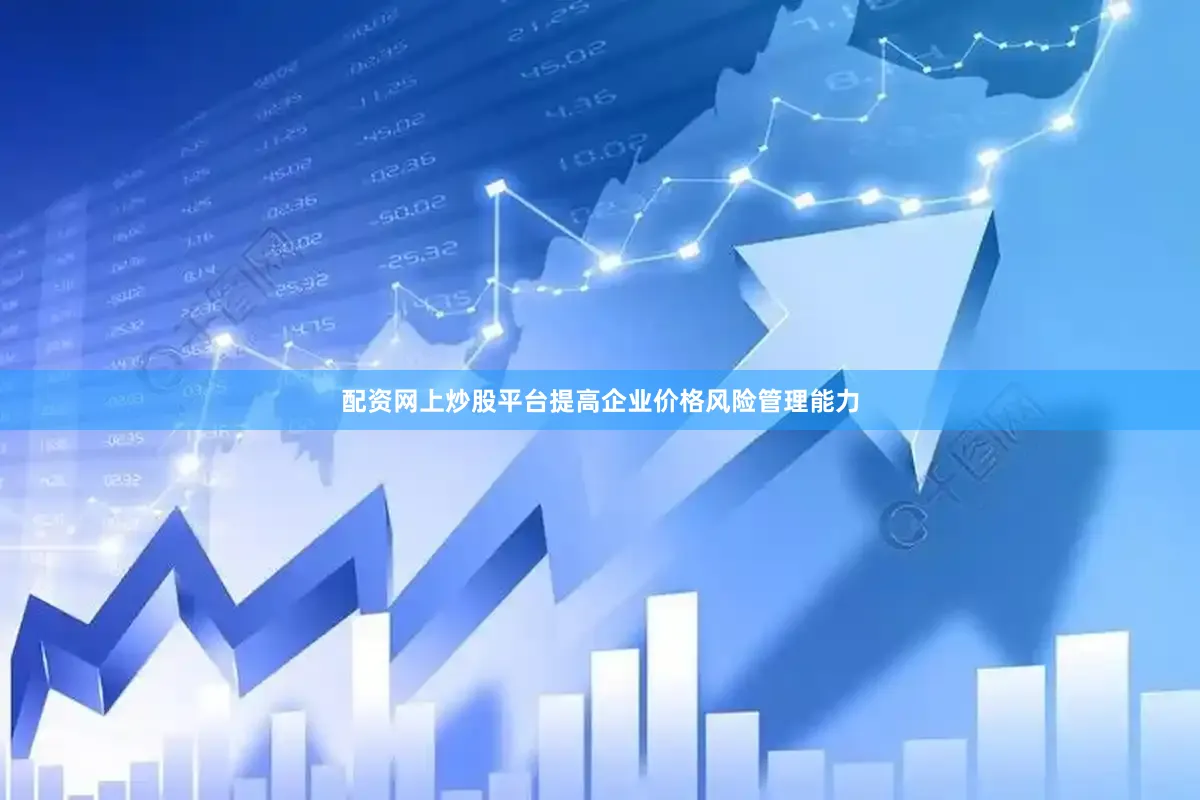 配资网上炒股平台提高企业价格风险管理能力