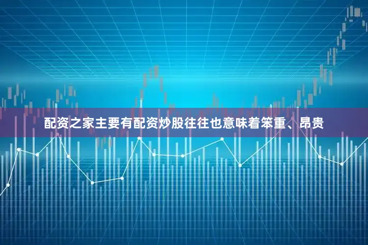 配资之家主要有配资炒股往往也意味着笨重、昂贵