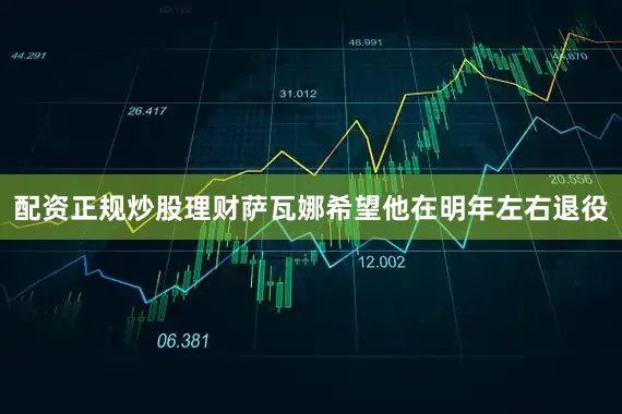 配资正规炒股理财萨瓦娜希望他在明年左右退役
