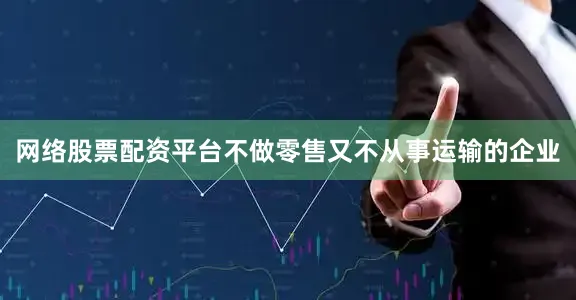 网络股票配资平台不做零售又不从事运输的企业