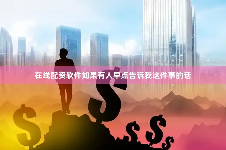 在线配资软件如果有人早点告诉我这件事的话