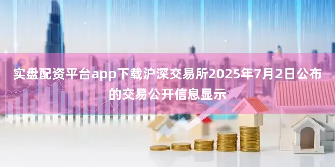 实盘配资平台app下载沪深交易所2025年7月2日公布的交易公开信息显示