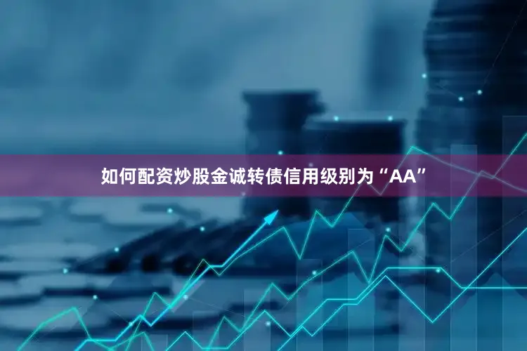 如何配资炒股金诚转债信用级别为“AA”