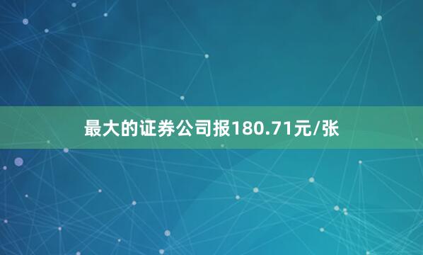 最大的证券公司报180.71元/张
