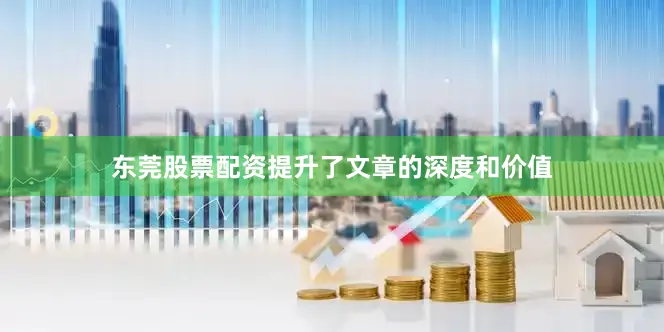 东莞股票配资提升了文章的深度和价值