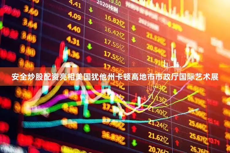 安全炒股配资亮相美国犹他州卡顿高地市市政厅国际艺术展
