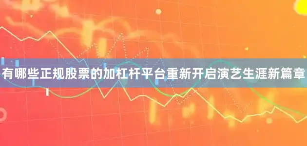 有哪些正规股票的加杠杆平台重新开启演艺生涯新篇章