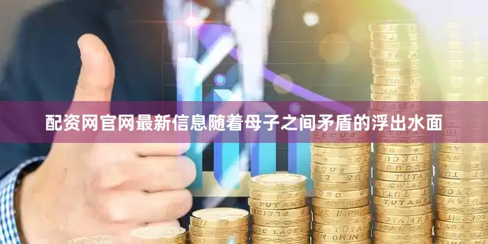 配资网官网最新信息随着母子之间矛盾的浮出水面