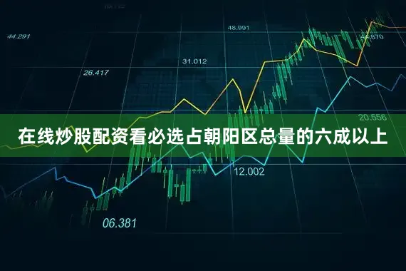 在线炒股配资看必选占朝阳区总量的六成以上