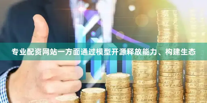 专业配资网站一方面通过模型开源释放能力、构建生态