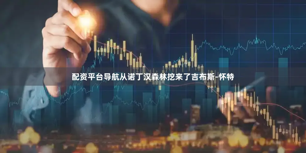 配资平台导航从诺丁汉森林挖来了吉布斯-怀特
