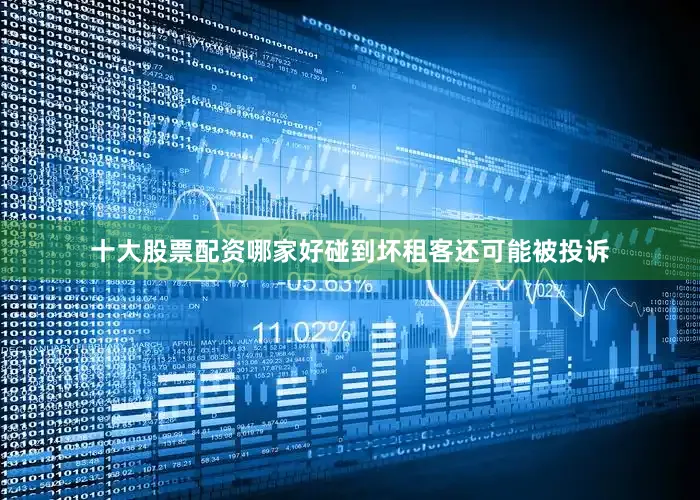 十大股票配资哪家好碰到坏租客还可能被投诉