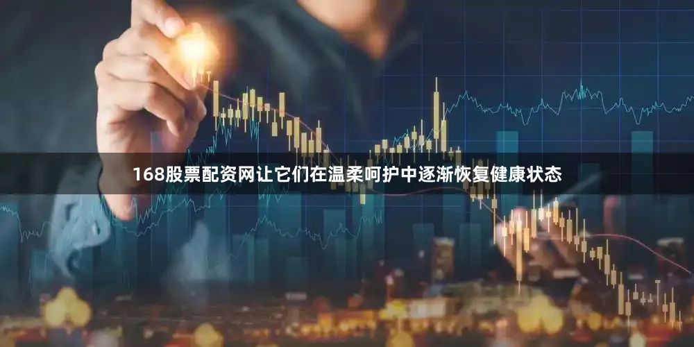168股票配资网让它们在温柔呵护中逐渐恢复健康状态
