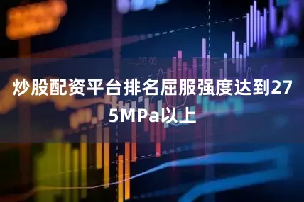 炒股配资平台排名屈服强度达到275MPa以上