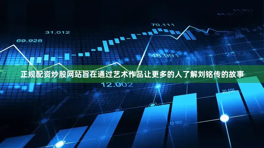 正规配资炒股网站旨在通过艺术作品让更多的人了解刘铭传的故事