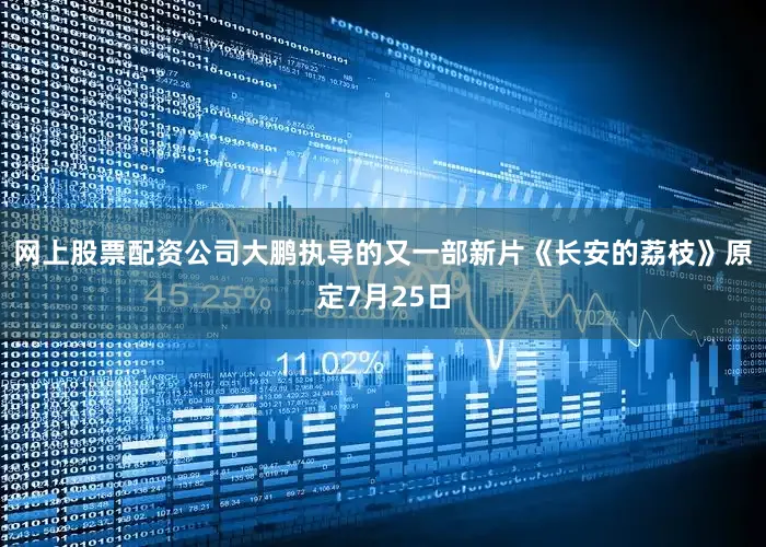 网上股票配资公司大鹏执导的又一部新片《长安的荔枝》原定7月25日