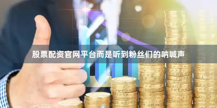 股票配资官网平台而是听到粉丝们的呐喊声
