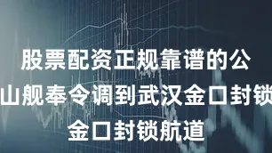 股票配资正规靠谱的公司中山舰奉令调到武汉金口封锁航道