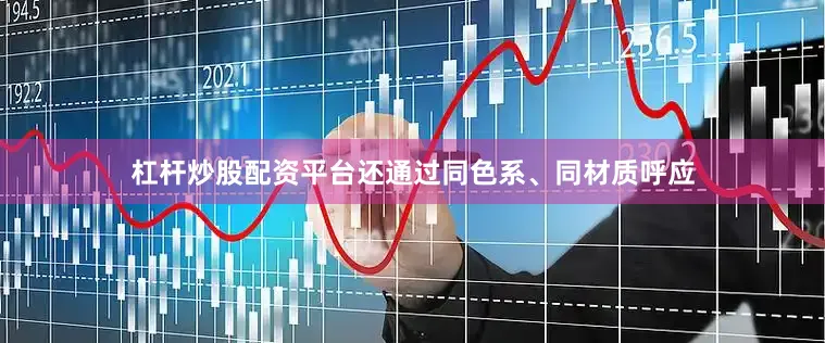 杠杆炒股配资平台还通过同色系、同材质呼应