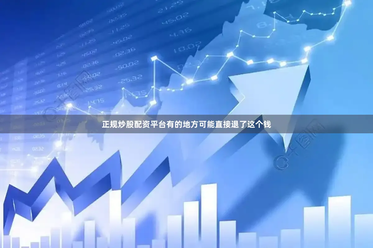 正规炒股配资平台有的地方可能直接退了这个钱