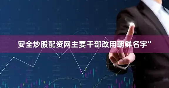安全炒股配资网主要干部改用朝鲜名字”