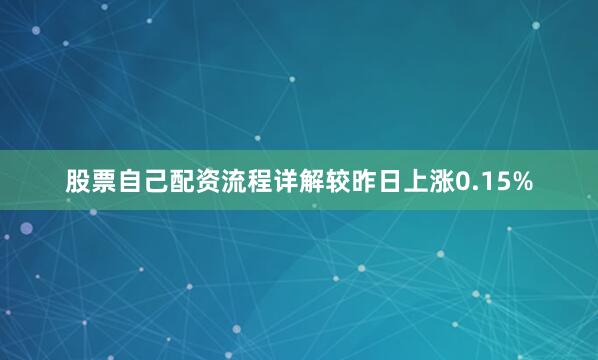 股票自己配资流程详解较昨日上涨0.15%