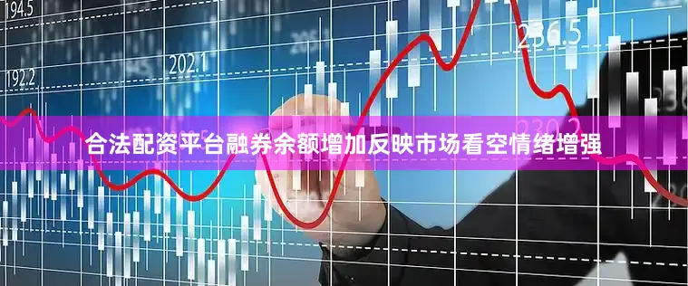 合法配资平台融券余额增加反映市场看空情绪增强