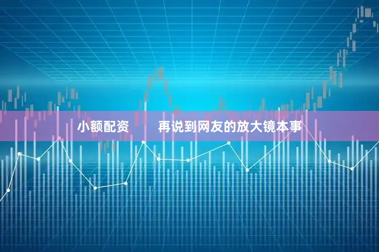 小额配资        再说到网友的放大镜本事