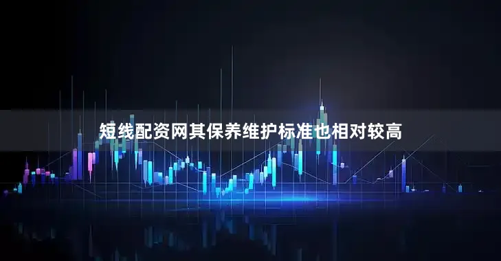 短线配资网其保养维护标准也相对较高