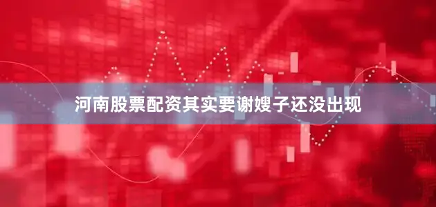 河南股票配资其实要谢嫂子还没出现