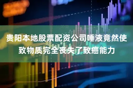贵阳本地股票配资公司唾液竟然使致物质完全丧失了致癌能力