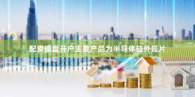 配资操盘开户主要产品为半导体硅外延片