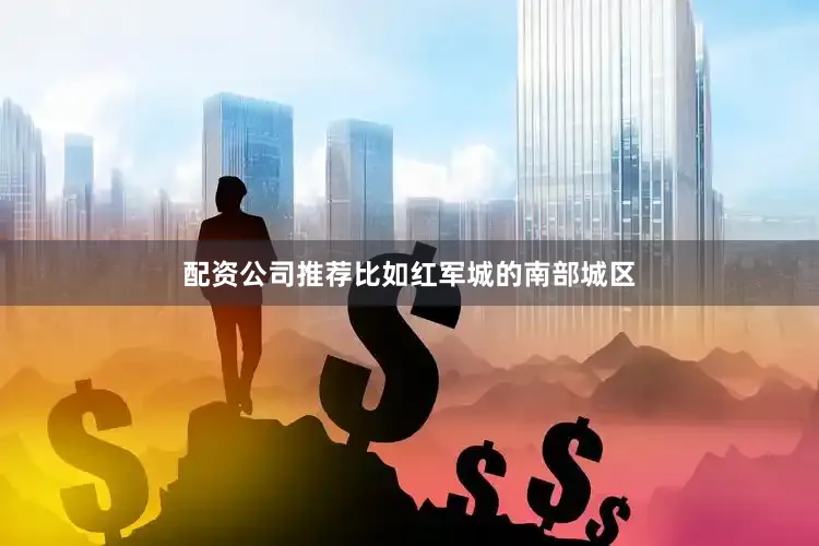配资公司推荐比如红军城的南部城区
