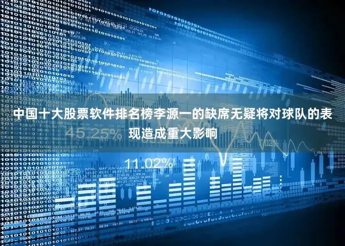 中国十大股票软件排名榜李源一的缺席无疑将对球队的表现造成重大影响